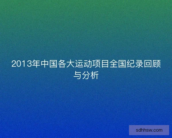 2013年中国各大运动项目全国纪录回顾与分析